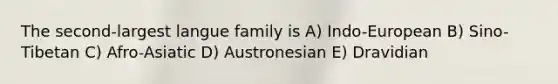 The second-largest langue family is A) Indo-European B) Sino-Tibetan C) Afro-Asiatic D) Austronesian E) Dravidian