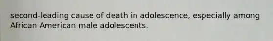 second-leading cause of death in adolescence, especially among African American male adolescents.