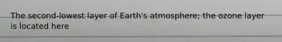 The second-lowest layer of Earth's atmosphere; the ozone layer is located here