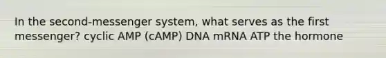 In the second-messenger system, what serves as the first messenger? cyclic AMP (cAMP) DNA mRNA ATP the hormone