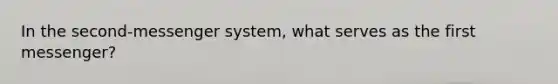 In the second-messenger system, what serves as the first messenger?