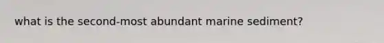 what is the second-most abundant marine sediment?