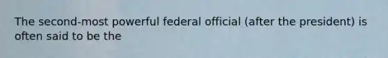 The second-most powerful federal official (after the president) is often said to be the