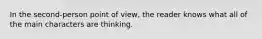 In the second-person point of view, the reader knows what all of the main characters are thinking.