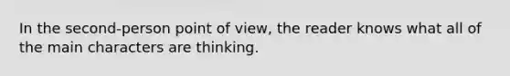 In the second-person point of view, the reader knows what all of the main characters are thinking.