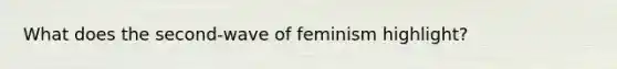 What does the second-wave of feminism highlight?