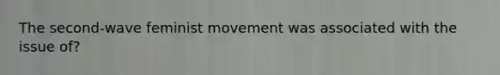 The second-wave feminist movement was associated with the issue of?