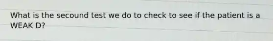 What is the secound test we do to check to see if the patient is a WEAK D?