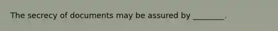 The secrecy of documents may be assured by ________.