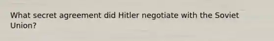 What secret agreement did Hitler negotiate with the Soviet Union?