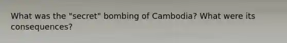 What was the "secret" bombing of Cambodia? What were its consequences?