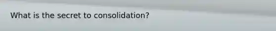 What is the secret to consolidation?