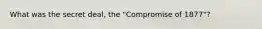 What was the secret deal, the "Compromise of 1877"?
