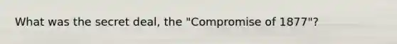 What was the secret deal, the "Compromise of 1877"?