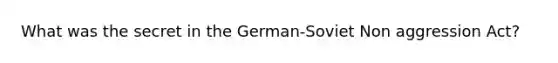 What was the secret in the German-Soviet Non aggression Act?