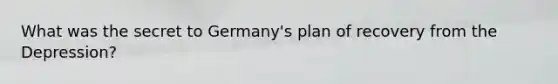 What was the secret to Germany's plan of recovery from the Depression?