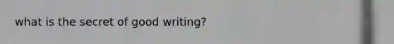 what is the secret of good writing?