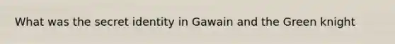 What was the secret identity in Gawain and the Green knight