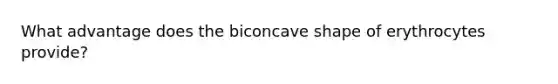 What advantage does the biconcave shape of erythrocytes provide?