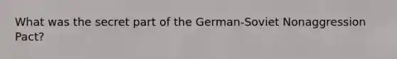 What was the secret part of the German-Soviet Nonaggression Pact?