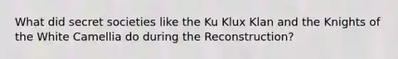 What did secret societies like the Ku Klux Klan and the Knights of the White Camellia do during the Reconstruction?