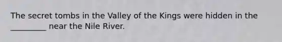 The secret tombs in the Valley of the Kings were hidden in the _________ near the Nile River.