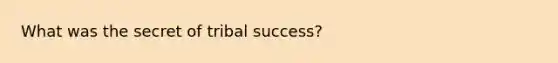 What was the secret of tribal success?