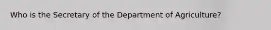 Who is the Secretary of the Department of Agriculture?