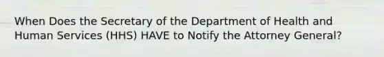 When Does the Secretary of the Department of Health and Human Services (HHS) HAVE to Notify the Attorney General?