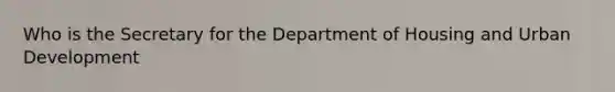 Who is the Secretary for the Department of Housing and Urban Development