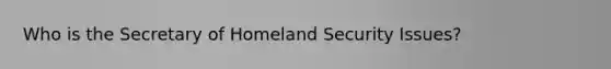 Who is the Secretary of Homeland Security Issues?