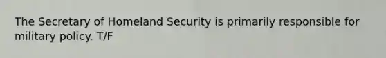 The Secretary of Homeland Security is primarily responsible for military policy. T/F