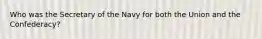 Who was the Secretary of the Navy for both the Union and the Confederacy?