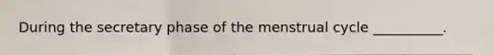 During the secretary phase of the menstrual cycle __________.