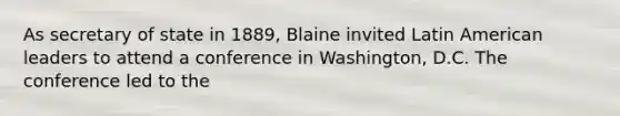 As secretary of state in 1889, Blaine invited Latin American leaders to attend a conference in Washington, D.C. The conference led to the