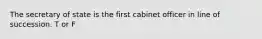 The secretary of state is the first cabinet officer in line of succession. T or F