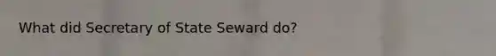 What did Secretary of State Seward do?