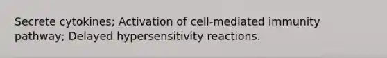 Secrete cytokines; Activation of cell-mediated immunity pathway; Delayed <a href='https://www.questionai.com/knowledge/kgqY8W7tk7-hypersensitivity-reactions' class='anchor-knowledge'>hypersensitivity reactions</a>.