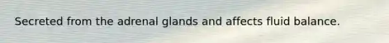 Secreted from the adrenal glands and affects fluid balance.