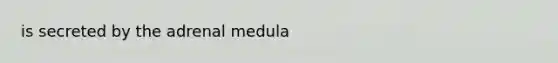 is secreted by the adrenal medula