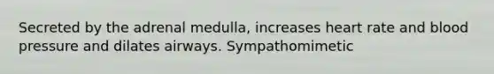 Secreted by the adrenal medulla, increases heart rate and <a href='https://www.questionai.com/knowledge/kD0HacyPBr-blood-pressure' class='anchor-knowledge'>blood pressure</a> and dilates airways. Sympathomimetic