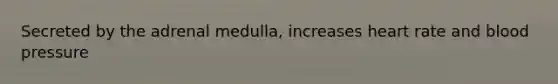 Secreted by the adrenal medulla, increases heart rate and blood pressure