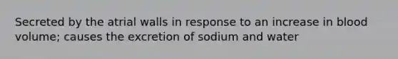 Secreted by the atrial walls in response to an increase in blood volume; causes the excretion of sodium and water