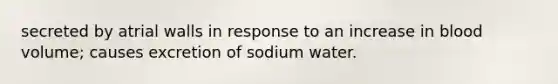 secreted by atrial walls in response to an increase in blood volume; causes excretion of sodium water.