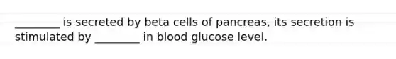 ________ is secreted by beta cells of pancreas, its secretion is stimulated by ________ in blood glucose level.