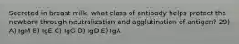 Secreted in breast milk, what class of antibody helps protect the newborn through neutralization and agglutination of antigen? 29) A) IgM B) IgE C) IgG D) IgD E) IgA