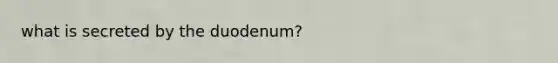 what is secreted by the duodenum?