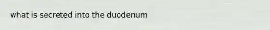 what is secreted into the duodenum