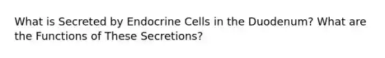 What is Secreted by Endocrine Cells in the Duodenum? What are the Functions of These Secretions?