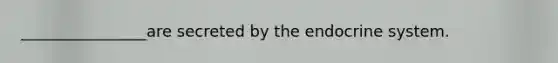 ________________are secreted by the endocrine system.